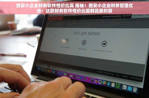 西安小企业财务软件性价比高 揭秘！西安小企业财务管理优选：这款财务软件性价比超群且最划算