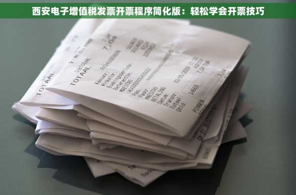 西安电子增值税发票开票程序简化版：轻松学会开票技巧