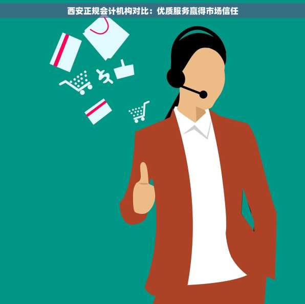 西安正规会计机构对比：优质服务赢得市场信任