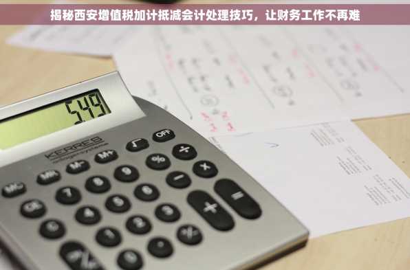 揭秘西安增值税加计抵减会计处理技巧，让财务工作不再难