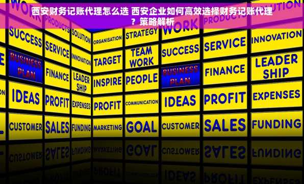 西安财务记账代理怎么选 西安企业如何高效选择财务记账代理？策略解析