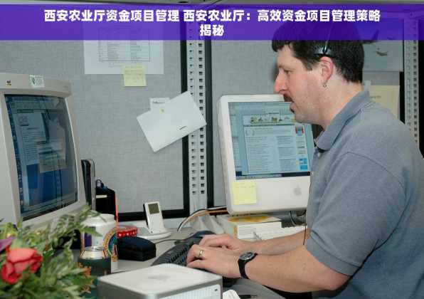 西安农业厅资金项目管理 西安农业厅：高效资金项目管理策略揭秘