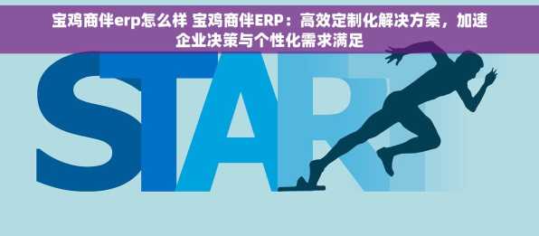 宝鸡商伴erp怎么样 宝鸡商伴ERP：高效定制化解决方案，加速企业决策与个性化需求满足