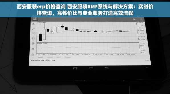 西安服装erp价格查询 西安服装ERP系统与解决方案：实时价格查询，高性价比与专业服务打造高效流程