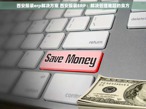 西安服装erp解决方案 西安服装ERP：解决管理难题的良方