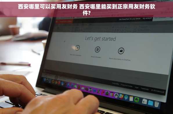 西安哪里可以买用友财务 西安哪里能买到正宗用友财务软件?
