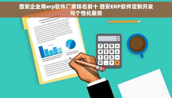 西安企业用erp软件厂家排名前十 西安ERP软件定制开发与个性化服务