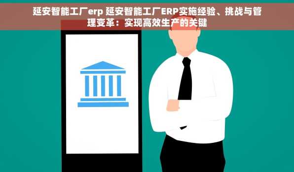 延安智能工厂erp 延安智能工厂ERP实施经验、挑战与管理变革：实现高效生产的关键