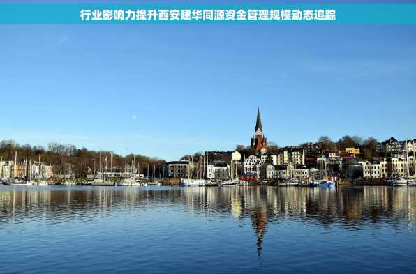 行业影响力提升西安建华同源资金管理规模动态追踪