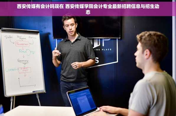 西安传媒有会计吗现在 西安传媒学院会计专业最新招聘信息与招生动态