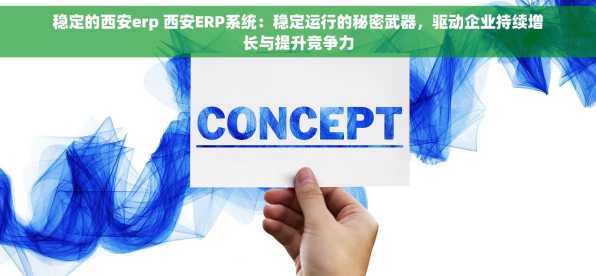 稳定的西安erp 西安ERP系统：稳定运行的秘密武器，驱动企业持续增长与提升竞争力