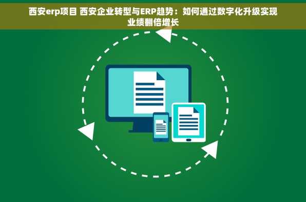 西安erp项目 西安企业转型与ERP趋势：如何通过数字化升级实现业绩翻倍增长