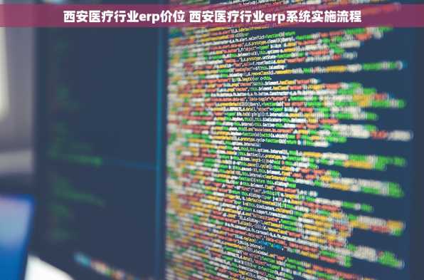 西安医疗行业erp价位 西安医疗行业erp系统实施流程