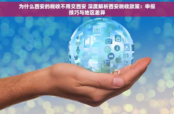 为什么西安的税收不用交西安 深度解析西安税收政策：申报技巧与地区差异