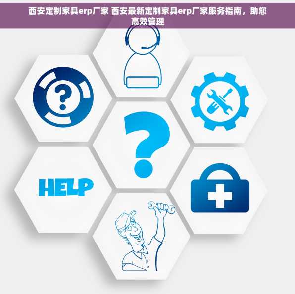 西安定制家具erp厂家 西安最新定制家具erp厂家服务指南，助您高效管理
