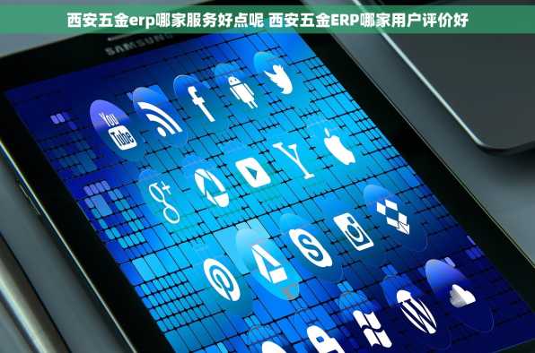 西安五金erp哪家服务好点呢 西安五金ERP哪家用户评价好
