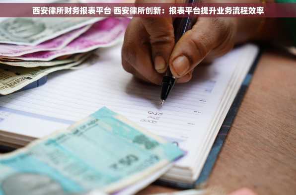 西安律所财务报表平台 西安律所创新：报表平台提升业务流程效率