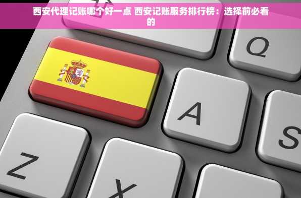 西安代理记账哪个好一点 西安记账服务排行榜：选择前必看的