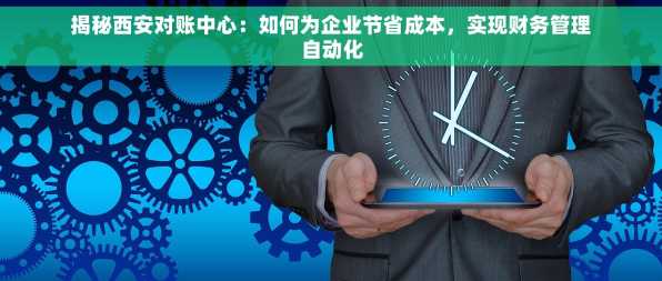 揭秘西安对账中心：如何为企业节省成本，实现财务管理自动化