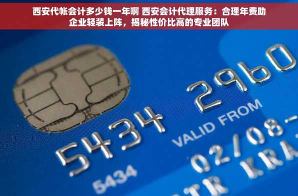 西安代帐会计多少钱一年啊 西安会计代理服务：合理年费助企业轻装上阵，揭秘性价比高的专业团队