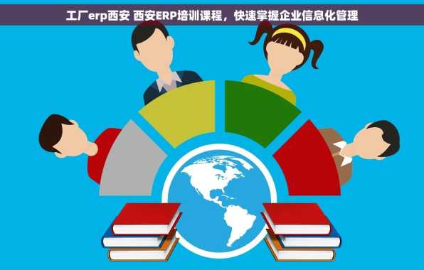 工厂erp西安 西安ERP培训课程，快速掌握企业信息化管理