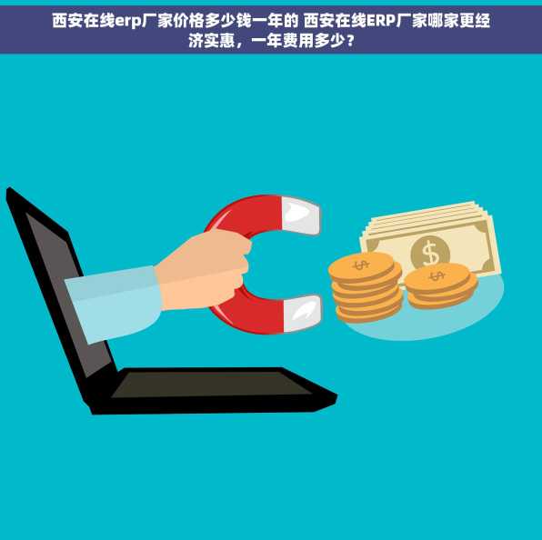 西安在线erp厂家价格多少钱一年的 西安在线ERP厂家哪家更经济实惠，一年费用多少？
