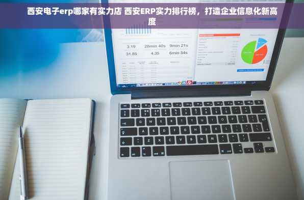 西安电子erp哪家有实力店 西安ERP实力排行榜，打造企业信息化新高度