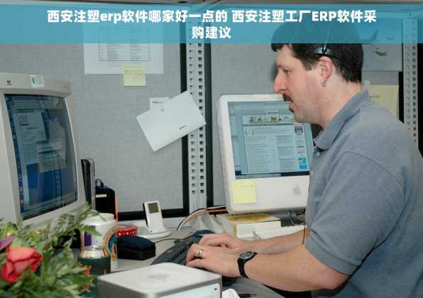 西安注塑erp软件哪家好一点的 西安注塑工厂ERP软件采购建议