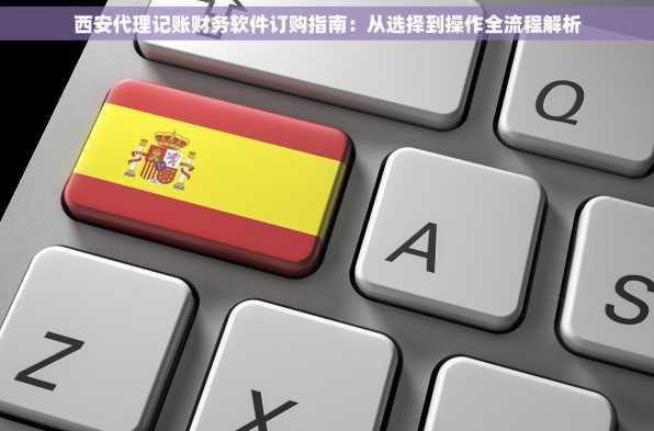 西安代理记账财务软件订购指南：从选择到操作全流程解析