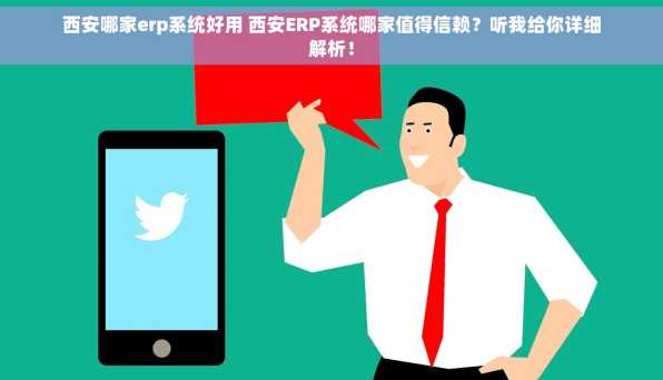 西安哪家erp系统好用 西安ERP系统哪家值得信赖？听我给你详细解析！