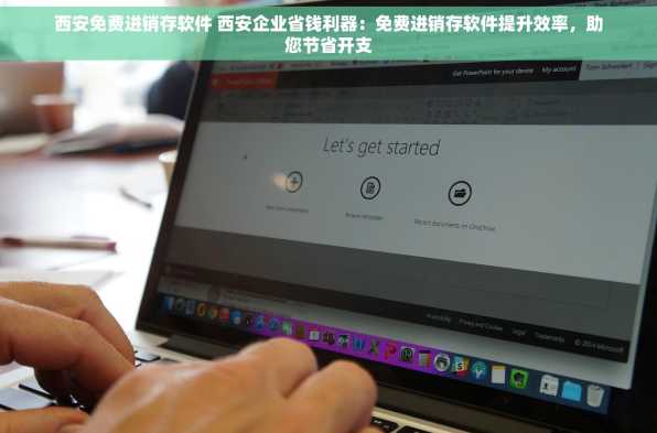 西安免费进销存软件 西安企业省钱利器：免费进销存软件提升效率，助您节省开支
