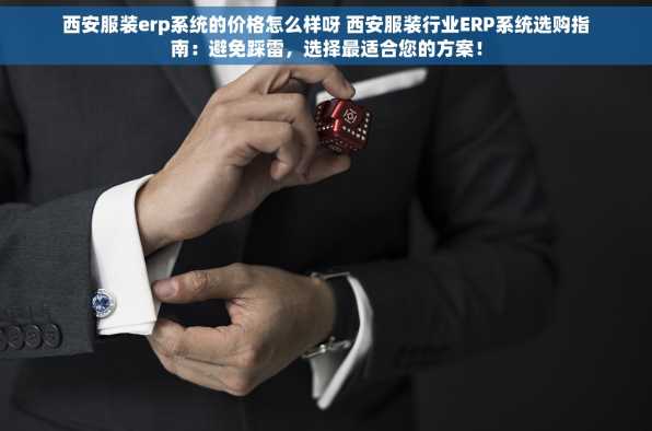 西安服装erp系统的价格怎么样呀 西安服装行业ERP系统选购指南：避免踩雷，选择最适合您的方案！