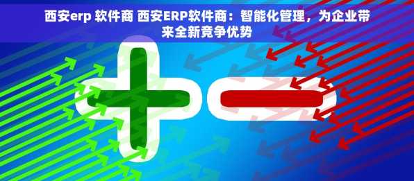西安erp 软件商 西安ERP软件商：智能化管理，为企业带来全新竞争优势