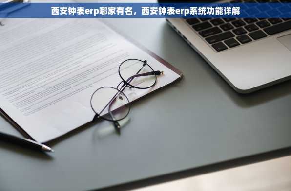 西安钟表erp哪家有名，西安钟表erp系统功能详解