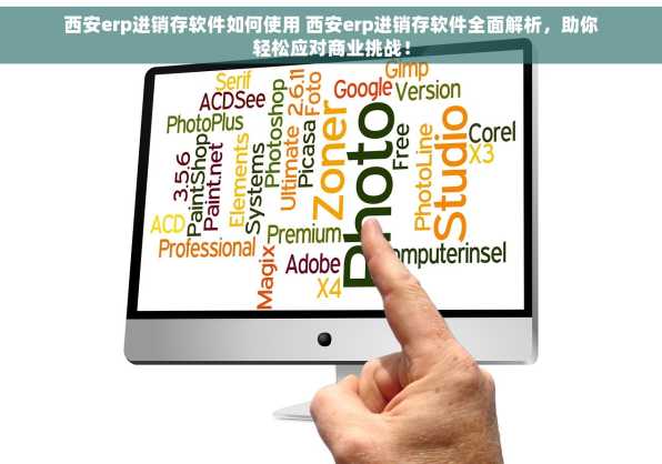 西安erp进销存软件如何使用 西安erp进销存软件全面解析，助你轻松应对商业挑战！