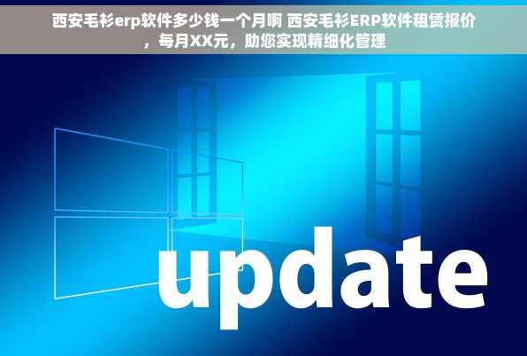 西安毛衫erp软件多少钱一个月啊 西安毛衫ERP软件租赁报价，每月XX元，助您实现精细化管理