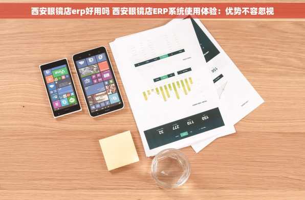 西安眼镜店erp好用吗 西安眼镜店ERP系统使用体验：优势不容忽视