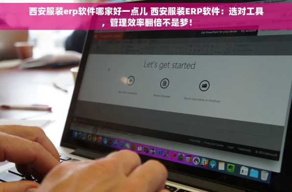 西安服装erp软件哪家好一点儿 西安服装ERP软件：选对工具，管理效率翻倍不是梦！
