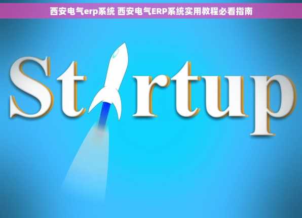 西安电气erp系统 西安电气ERP系统实用教程必看指南