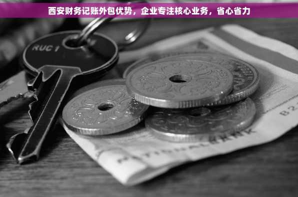 西安财务记账外包优势，企业专注核心业务，省心省力