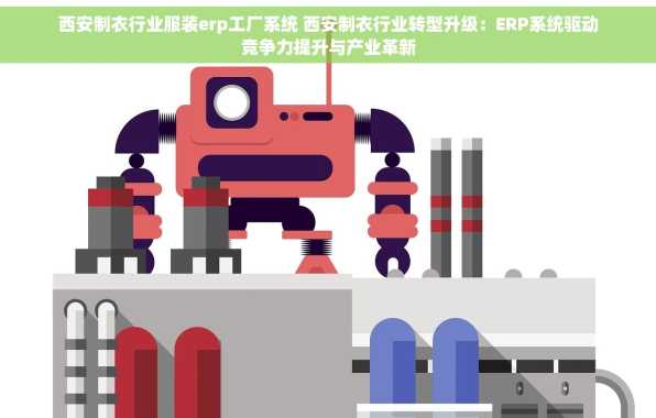 西安制衣行业服装erp工厂系统 西安制衣行业转型升级：ERP系统驱动竞争力提升与产业革新