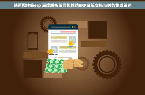 陕西搅拌站erp 深度解析陕西搅拌站ERP系统实施与财务集成策略