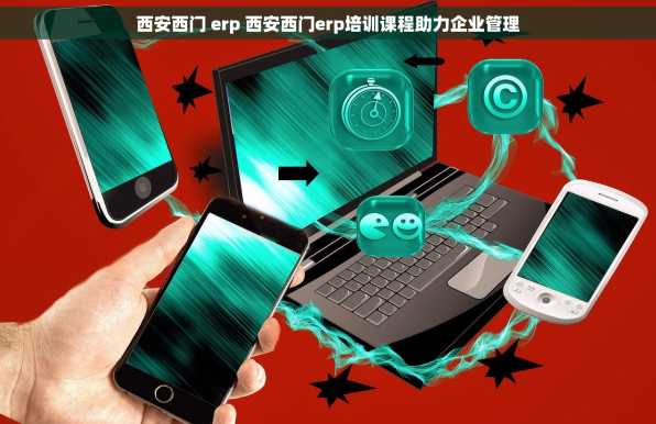 西安西门 erp 西安西门erp培训课程助力企业管理