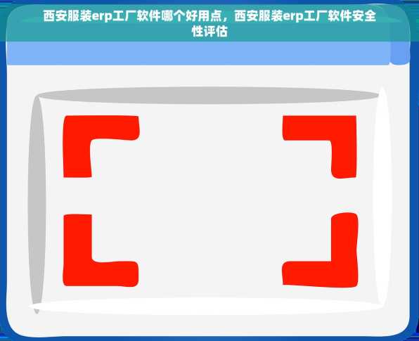 西安服装erp工厂软件哪个好用点，西安服装erp工厂软件安全性评估