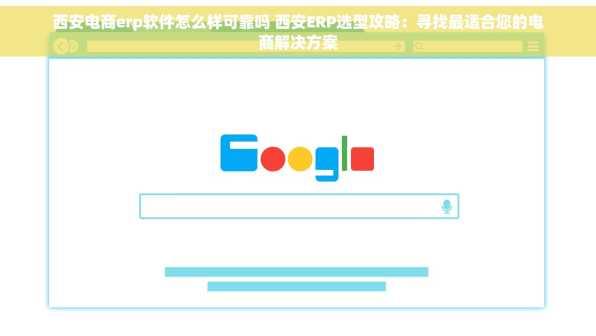 西安电商erp软件怎么样可靠吗 西安ERP选型攻略：寻找最适合您的电商解决方案