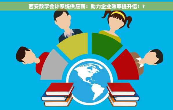 西安数字会计系统供应商：助力企业效率提升倍！?