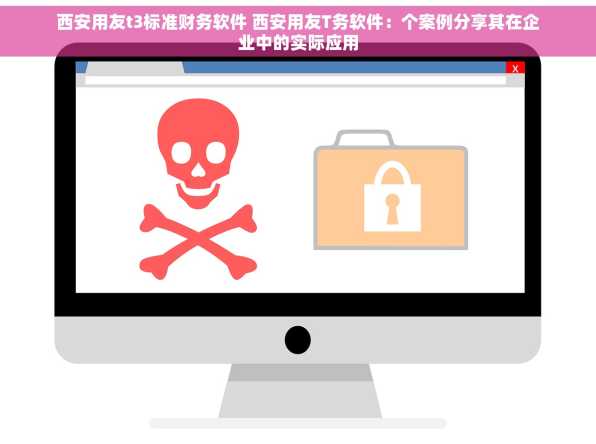 西安用友t3标准财务软件 西安用友T务软件：个案例分享其在企业中的实际应用
