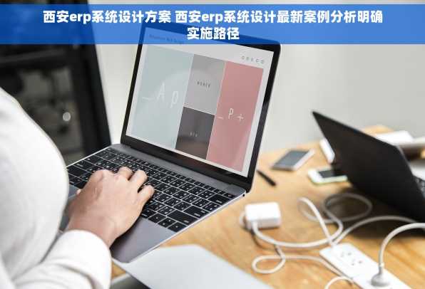 西安erp系统设计方案 西安erp系统设计最新案例分析明确实施路径
