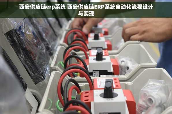 西安供应链erp系统 西安供应链ERP系统自动化流程设计与实现