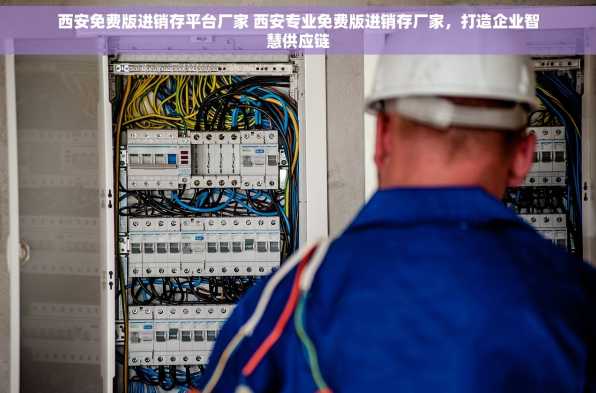 西安免费版进销存平台厂家 西安专业免费版进销存厂家，打造企业智慧供应链